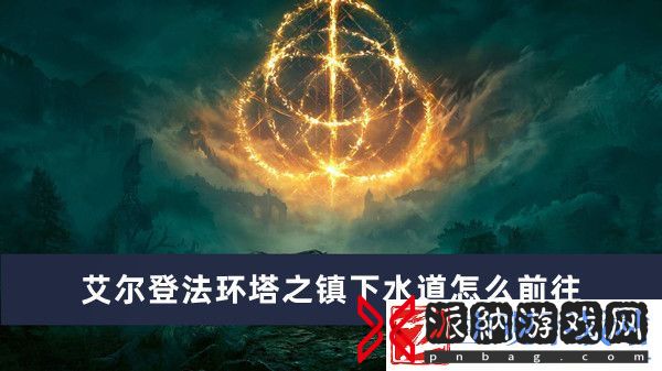 艾尔登法环塔之镇下水道前往方法推荐-艾尔登法环塔之镇下水道怎么前往