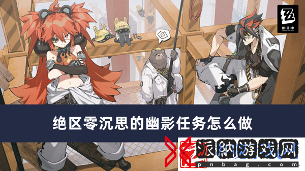 绝区零沉思的幽影任务怎么做-绝区零沉思的幽影任务完成方法推荐