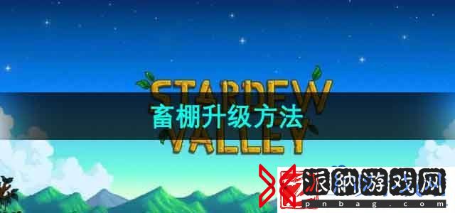 星露谷物语畜棚怎么升级-畜棚升级方法