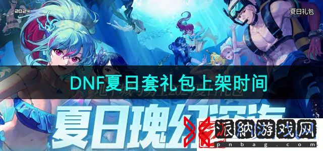 DNF2024夏日套什么时候上线-2024年夏日套礼包上架时间