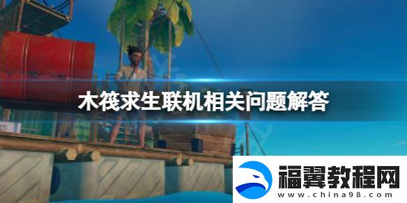木筏求生最多可以几个人联机-raft联机相关问题解答