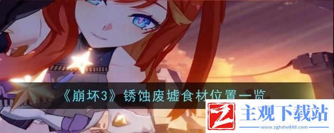 崩坏3锈蚀废墟食材怎么分布锈蚀废墟食材位置一览
