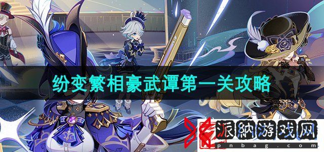 原神纷变繁相豪武谭第一关怎么过-纷变繁相豪武谭第一关攻略