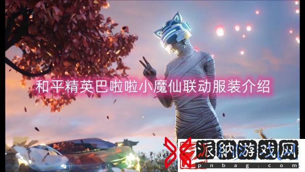 和平精英巴啦啦小魔仙联动服装介绍：提高操作效率和反应速度