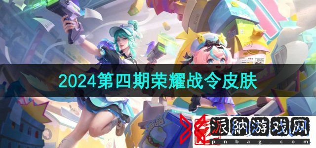 王者荣耀2024年第四期荣耀战令皮肤是谁的