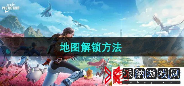 创造吧我们的星球地图怎么解锁