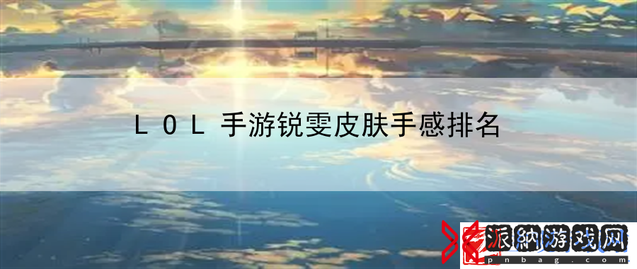 LOL手游锐雯皮肤手感排名