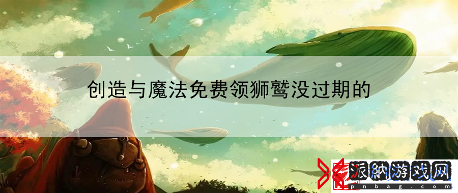 创造与魔法免费领狮鹫没过期的