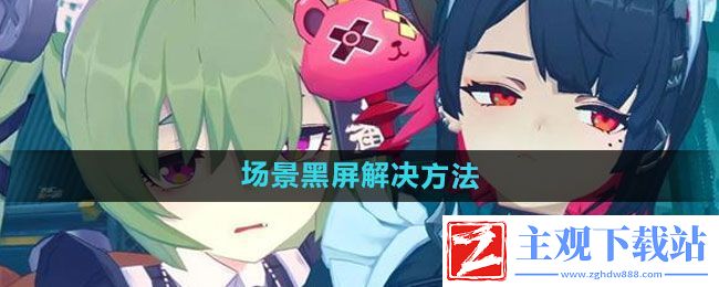 绝区零场景黑屏怎么解决