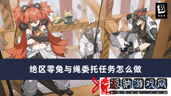绝区零兔与绳委托任务完成方法推荐-绝区零兔与绳委托任务怎么做