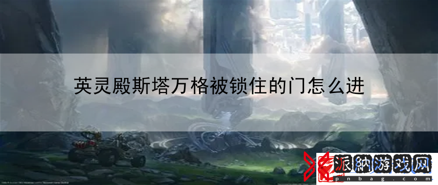 英灵殿斯塔万格被锁住的门怎么进：跨服交易智慧秘籍-最新资讯