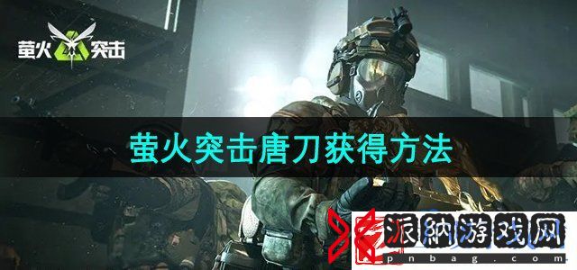 萤火突击唐刀怎么获得-唐刀获得方法