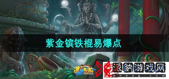 造梦西游3紫金镔铁棍易爆点在哪-紫金镔铁棍易爆点