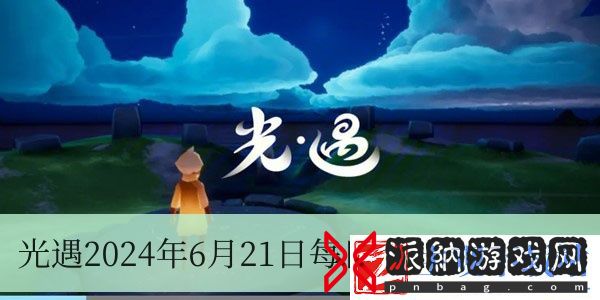 光遇2024年6月21日每日任务怎么做-2024年6月21日每日任务完成方法一览