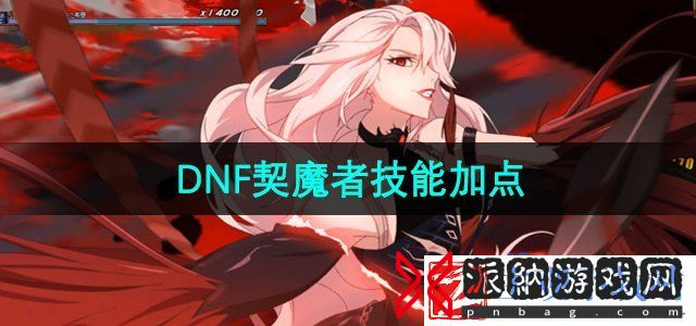 dnf契魔者怎么加点-契魔者技能加点推荐