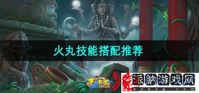造梦西游3火丸技能怎么搭配