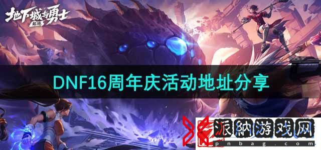 DNF16周年庆活动地址在哪16周年庆活动地址