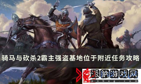 骑马与砍杀2霸主强盗基地任务怎么做