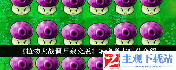 植物大战僵尸杂交版QQ弹弹大喷菇介绍：善于利用游戏内的复活点和安全区