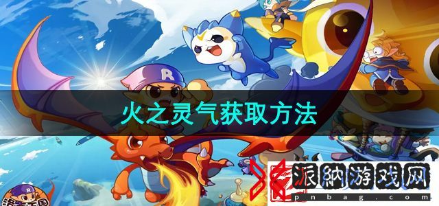 洛克王国火之灵气怎么获取-火之灵气获取方法