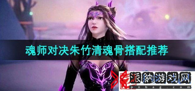 斗罗大陆魂师对决朱竹清魂骨怎么搭配