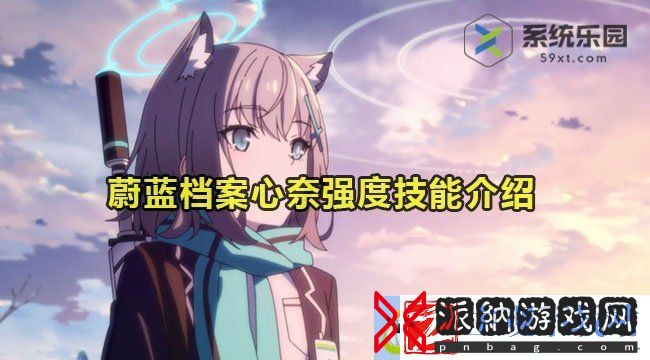 蔚蓝档案心奈强度技能介绍