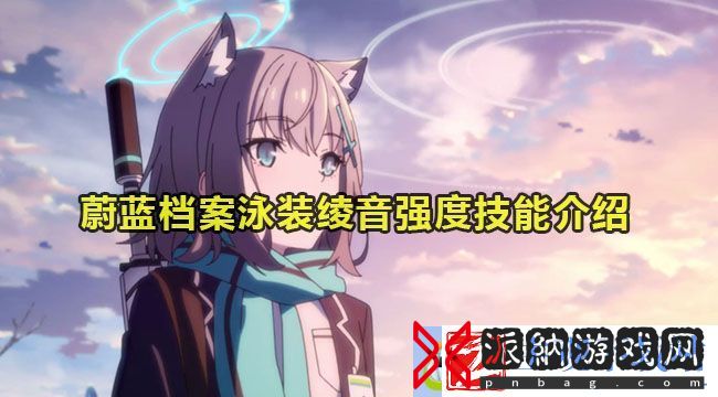 蔚蓝档案泳装绫音强度技能介绍