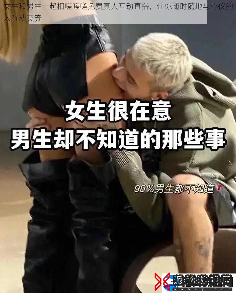 女生和男生一起相嗟嗟嗟免费真人互动直播