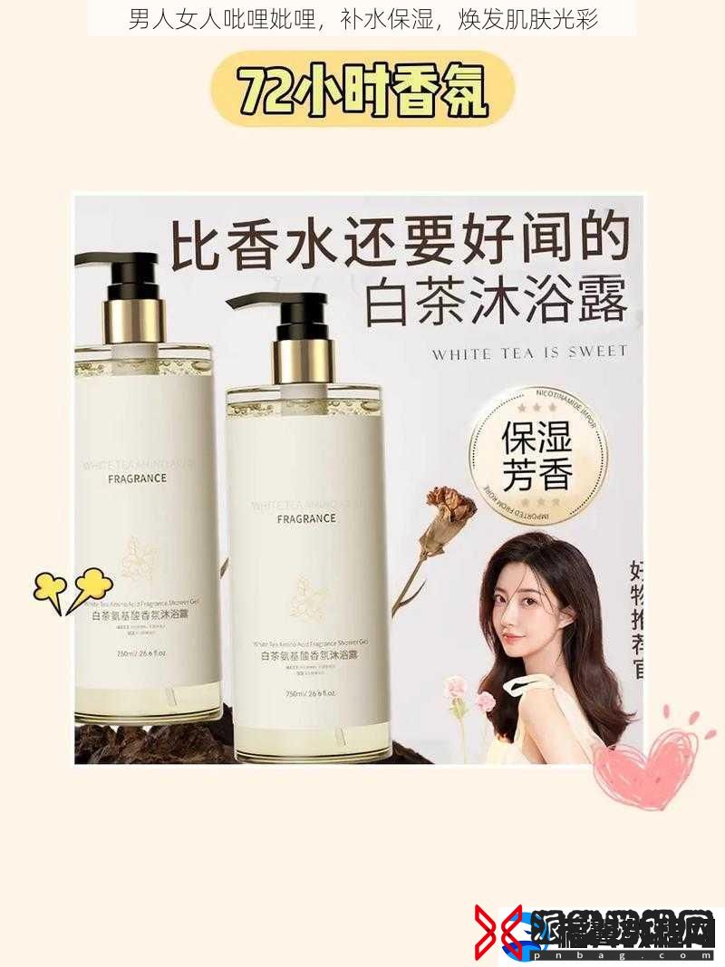 男人女人吡哩妣哩-补水保湿-焕发肌肤光彩