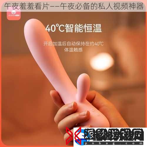 午夜羞羞看片——午夜必备的私人视频神器