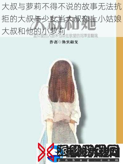 大叔与萝莉不得不说的故事无法抗拒的大叔与少女当大叔恋上小姑娘大叔和他的小萝莉
