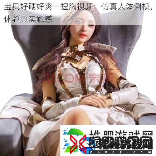 宝贝好硬好爽一捏胸：仿真人体倒模-体验真实触感