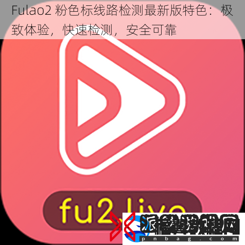 Fulao2粉色标线路检测最新版特色