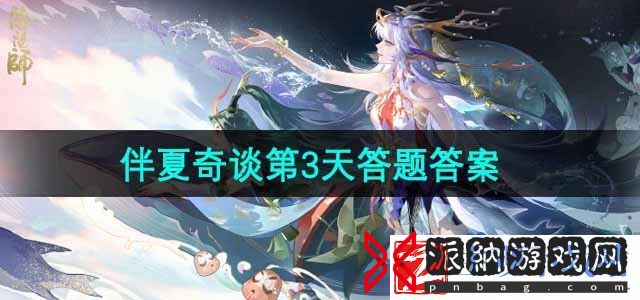 阴阳师伴夏奇谈第3天答题答案是什么