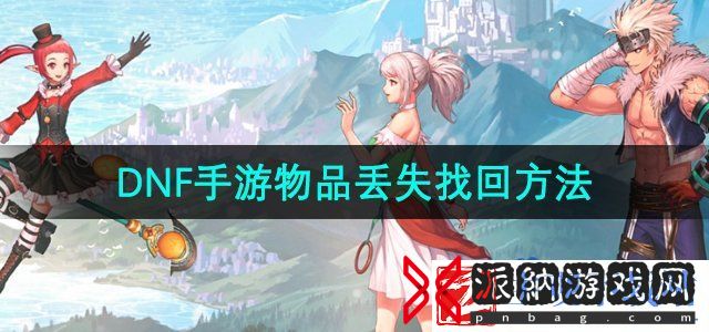dnf手游物品丢失怎么找回-物品丢失找回方法