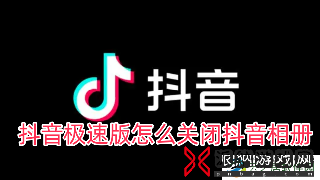 抖音极速版怎么关闭抖音相册