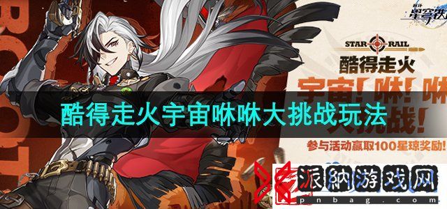 崩坏星穹铁道酷得走火宇宙咻咻大挑战怎么玩-酷得走火宇宙咻咻大挑战活动玩法