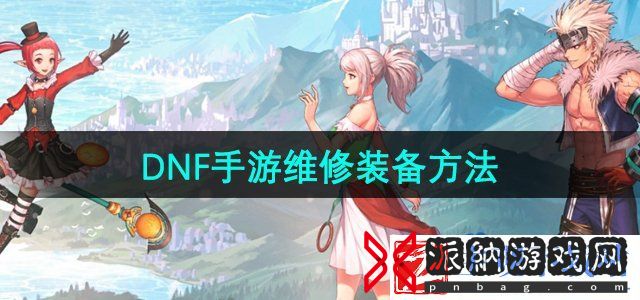 dnf手游怎么维修装备-维修装备方法