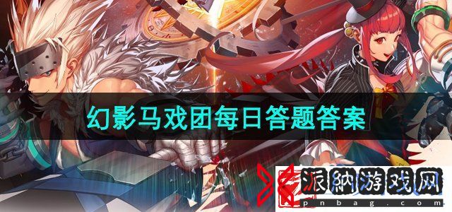 dnf手游马戏团攻坚战答题答案是什么-幻影马戏团每日答题答案