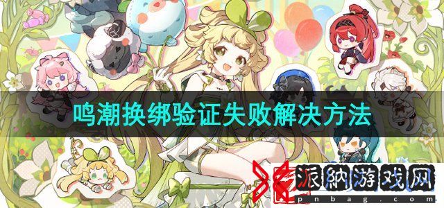 鸣潮手游换绑验证失败怎么回事-换绑验证失败解决方法