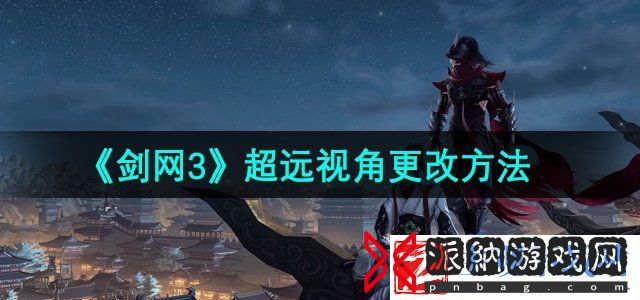 剑网3超远视角怎么更改