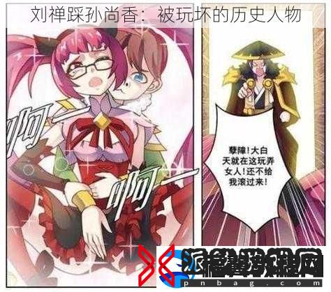 刘禅踩孙尚香：被玩坏的历史人物