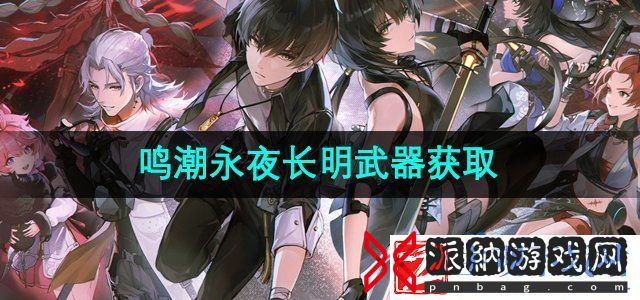 鸣潮手游永夜长明武器怎么获得-永夜长明武器获取方法