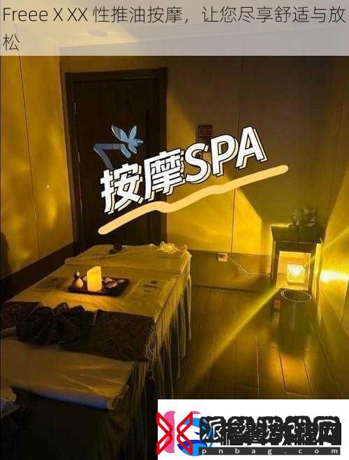 FreeeⅩXX性推油按摩让您尽享舒适与放松