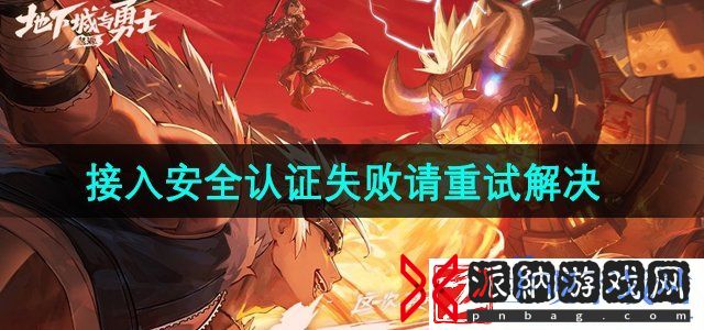 dnf手游接入安全认证失败请重试怎么回事
