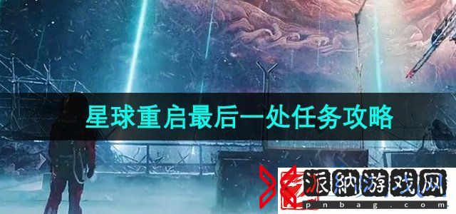 星球重启最后一处任务怎么做-最后一处任务攻略