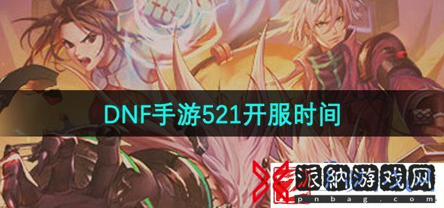 dnf手游5月21日几点开服