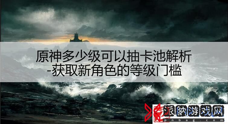 原神多少级可以抽卡池解析