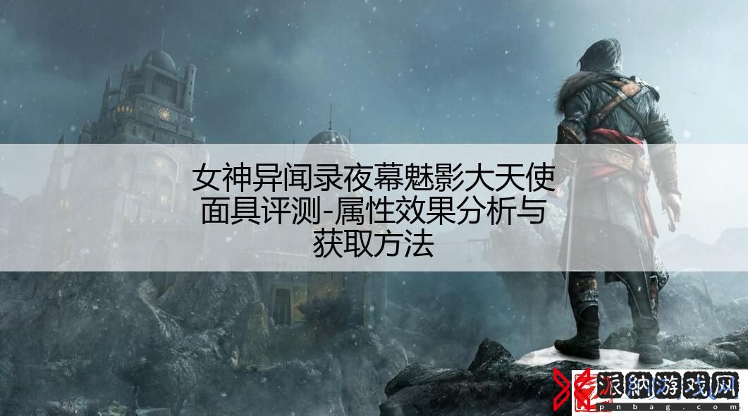 女神异闻录夜幕魅影大天使面具评测-属性效果分析与获取方法