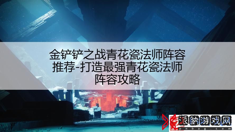 金铲铲之战青花瓷法师阵容推荐